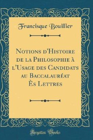 Cover of Notions d'Histoire de la Philosophie À l'Usage Des Candidats Au Baccalauréat Ès Lettres (Classic Reprint)