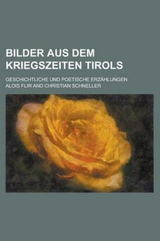 Cover of Bilder Aus Dem Kriegszeiten Tirols; Geschichtliche Und Poetische Erzahlungen