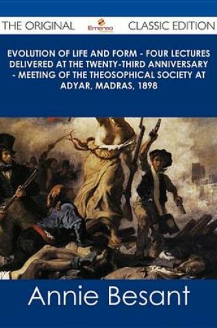 Cover of Evolution of Life and Form - Four Lectures Delivered at the Twenty-Third Anniversary - Meeting of the Theosophical Society at Adyar, Madras, 1898 - The Original Classic Edition