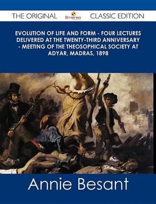 Book cover for Evolution of Life and Form - Four Lectures Delivered at the Twenty-Third Anniversary - Meeting of the Theosophical Society at Adyar, Madras, 1898 - The Original Classic Edition