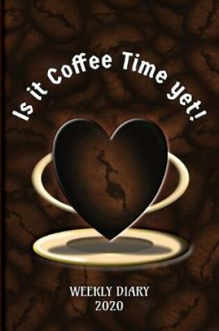 Cover of Is it Coffee Time yet! - Weekly Diary 2020