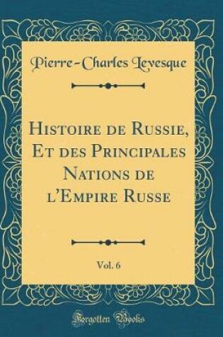 Cover of Histoire de Russie, Et Des Principales Nations de l'Empire Russe, Vol. 6 (Classic Reprint)