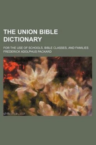 Cover of The Union Bible Dictionary; For the Use of Schools, Bible Classes, and Families