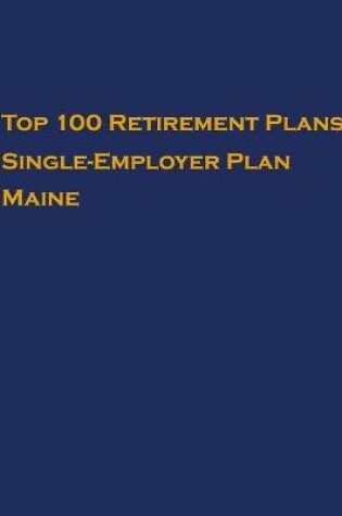 Cover of Top 100 US Retirement Plans - Single-Employer Pension Plans - Maine