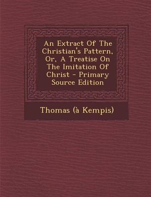 Book cover for An Extract of the Christian's Pattern, Or, a Treatise on the Imitation of Christ - Primary Source Edition