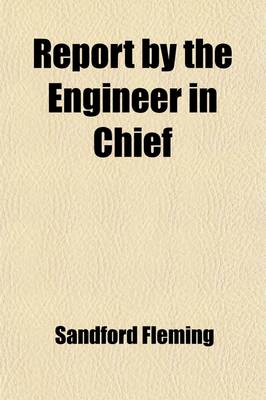 Book cover for Report by the Engineer in Chief; Addressed to the Hon. the Minister of Railways and Canals, Canada