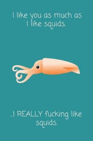 Cover of I Like You As Much As I Like Squids. ...I REALLY Fucking Like Squids.