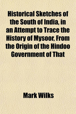 Book cover for Historical Sketches of the South of India, in an Attempt to Trace the History of Mysoor, from the Origin of the Hindoo Government of That