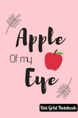 Cover of Apple Of My Eye Dot Grid Notebook