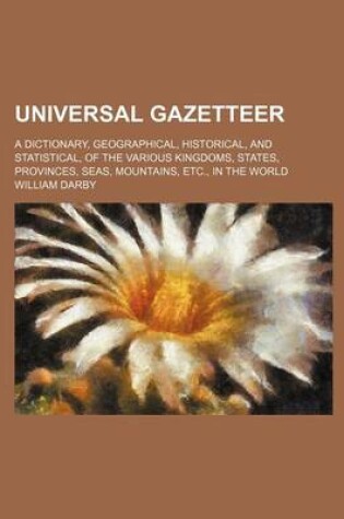 Cover of Universal Gazetteer; A Dictionary, Geographical, Historical, and Statistical, of the Various Kingdoms, States, Provinces, Seas, Mountains, Etc., in the World