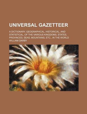 Book cover for Universal Gazetteer; A Dictionary, Geographical, Historical, and Statistical, of the Various Kingdoms, States, Provinces, Seas, Mountains, Etc., in the World