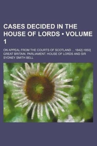 Cover of Cases Decided in the House of Lords (Volume 1); On Appeal from the Courts of Scotland 1842[-1850]