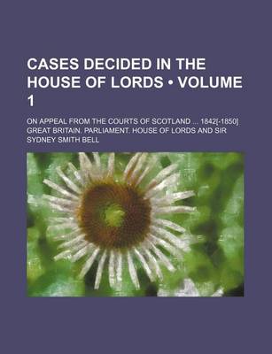 Book cover for Cases Decided in the House of Lords (Volume 1); On Appeal from the Courts of Scotland 1842[-1850]