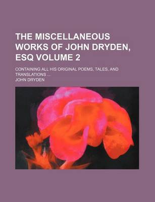 Book cover for The Miscellaneous Works of John Dryden, Esq Volume 2; Containing All His Original Poems, Tales, and Translations ...