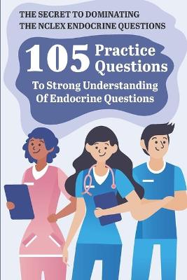 Book cover for The Secret To Dominating The Nclex Endocrine Questions 105 Practice Questions To Strong Understanding Of Endocrine Questions