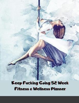 Book cover for Keep Fucking Going 52 Week Fitness & Wellness Planner