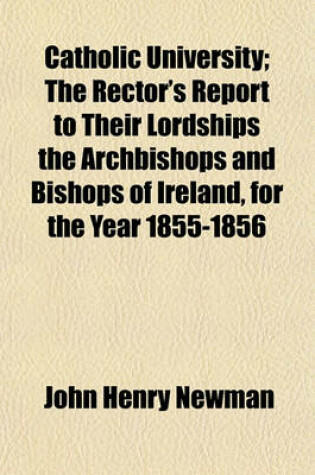 Cover of Catholic University; The Rector's Report to Their Lordships the Archbishops and Bishops of Ireland, for the Year 1855-1856