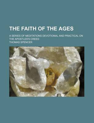 Book cover for The Faith of the Ages; A Series of Meditations Devotional and Practical on the Apostles's Creed