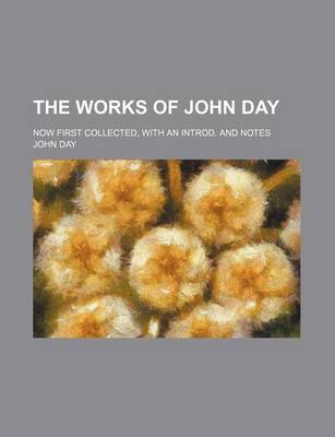 Book cover for The Works of John Day; Now First Collected, with an Introd. and Notes