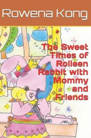 Cover of The Sweet Times of Rolleen Rabbit with Mommy and Friends