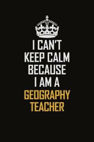 Cover of I Can't Keep Calm Because I Am A Geography Teacher