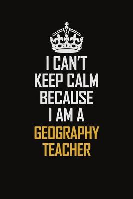 Book cover for I Can't Keep Calm Because I Am A Geography Teacher