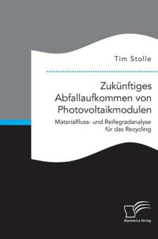 Cover of Zukunftiges Abfallaufkommen von Photovoltaikmodulen. Materialfluss- und Reifegradanalyse fur das Recycling