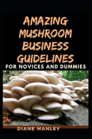 Cover of Amazing Mushroom Business Guidelines For Novices And Dummies