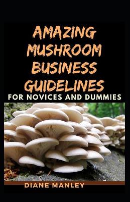 Book cover for Amazing Mushroom Business Guidelines For Novices And Dummies