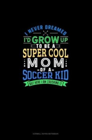 Cover of I Never Dreamed I'd Grow Up To Be The Super Cool Mom Of A Soccer Kid But Here I Am Crushing It