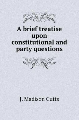 Cover of A brief treatise upon constitutional and party questions