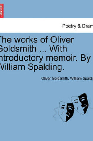 Cover of The Works of Oliver Goldsmith ... with Introductory Memoir. by William Spalding.