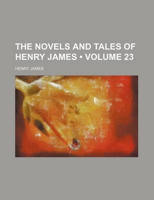 Book cover for The Novels and Tales of Henry James (Volume 23 )