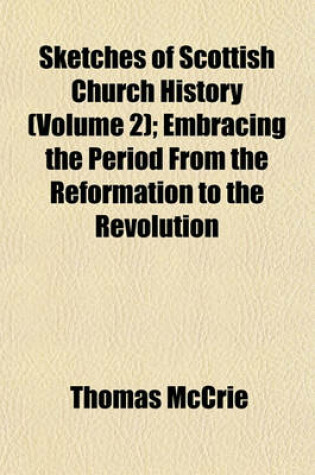 Cover of Sketches of Scottish Church History (Volume 2); Embracing the Period from the Reformation to the Revolution