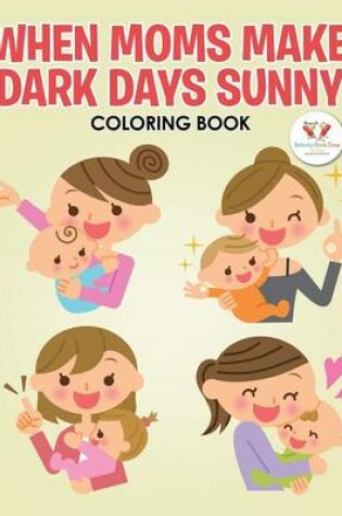 Cover of When Moms Make Dark Days Sunny Coloring Book