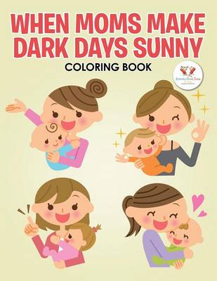 Book cover for When Moms Make Dark Days Sunny Coloring Book