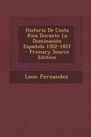 Cover of Historia de Costa Rica Durante La Dominacion Espanola 1502-1821 - Primary Source Edition