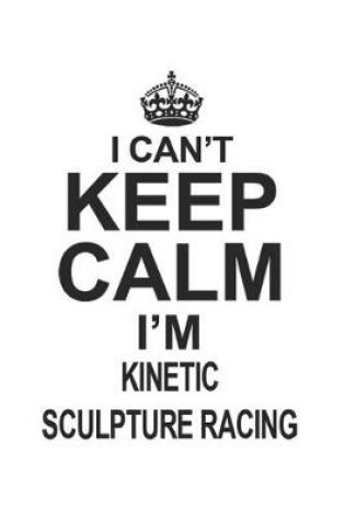 Cover of I Can't Keep Calm I'm Kinetic Sculpture Racing