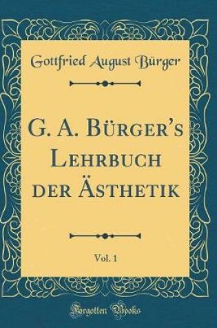 Cover of G. A. Bürger's Lehrbuch Der Ästhetik, Vol. 1 (Classic Reprint)