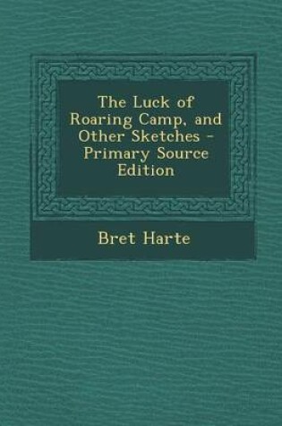 Cover of The Luck of Roaring Camp, and Other Sketches - Primary Source Edition