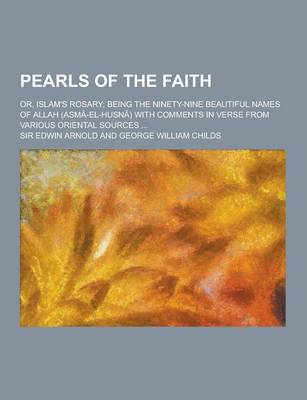 Book cover for Pearls of the Faith; Or, Islam's Rosary; Being the Ninety-Nine Beautiful Names of Allah (Asma-El-Husna) with Comments in Verse from Various Oriental S