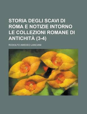 Book cover for Storia Degli Scavi Di Roma E Notizie Intorno Le Collezioni Romane Di Antichita (3-4)