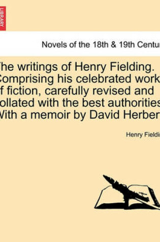 Cover of The writings of Henry Fielding. Comprising his celebrated works of fiction, carefully revised and collated with the best authorities. With a memoir by David Herbert.