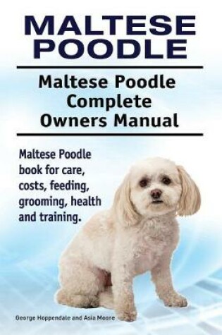 Cover of Maltese Poodle. Maltese Poodle Complete Owners Manual. Maltese Poodle book for care, costs, feeding, grooming, health and training.