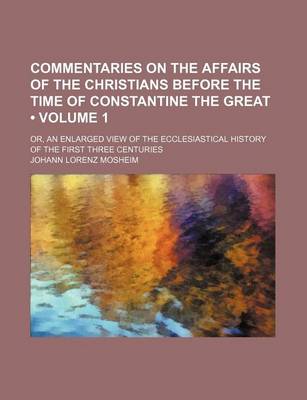 Book cover for Commentaries on the Affairs of the Christians Before the Time of Constantine the Great (Volume 1); Or, an Enlarged View of the Ecclesiastical History