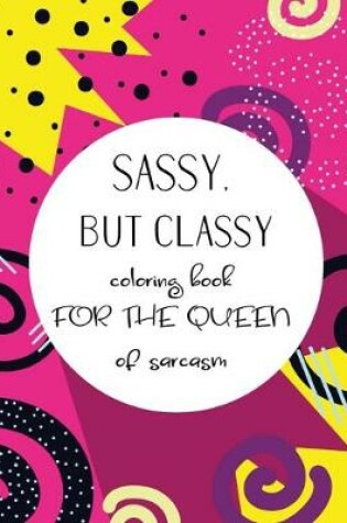 Cover of Sassy, but classy Coloring book for the queen of sarcasm
