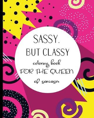 Book cover for Sassy, but classy Coloring book for the queen of sarcasm