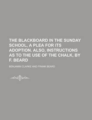 Book cover for The Blackboard in the Sunday School, a Plea for Its Adoption. Also, Instructions as to the Use of the Chalk, by F. Beard