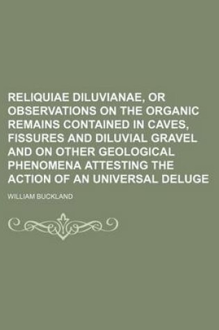 Cover of Reliquiae Diluvianae, or Observations on the Organic Remains Contained in Caves, Fissures and Diluvial Gravel and on Other Geological Phenomena Attest