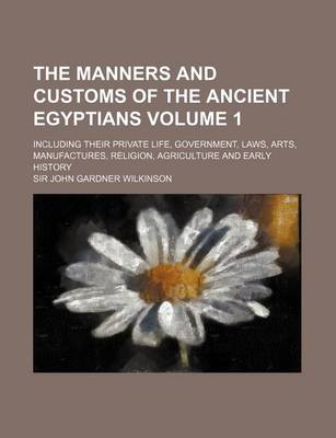 Book cover for The Manners and Customs of the Ancient Egyptians Volume 1; Including Their Private Life, Government, Laws, Arts, Manufactures, Religion, Agriculture and Early History